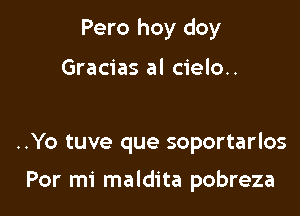 Pero hoy doy

Gracias al cielo..

..Yo tuve que soportarlos

Por mi maldita pobreza