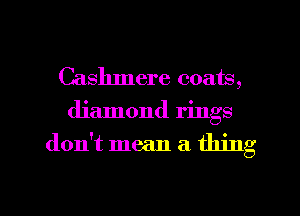 Cashmere coats,
diamond rings

don't mean a thing

g