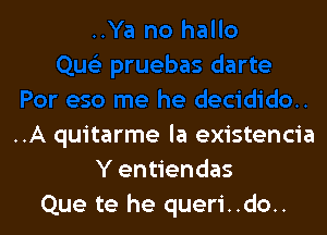 ..A quitarme la existencia
Y entiendas
Que te he queri..do..