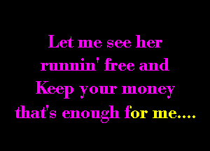 Let me see her
runnin' free and
Keep your money

that's enough for 1116....