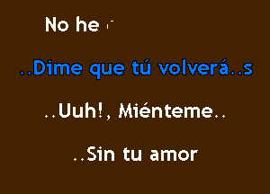 ..Uuh!, Mie'nteme..

..Sin tu amor