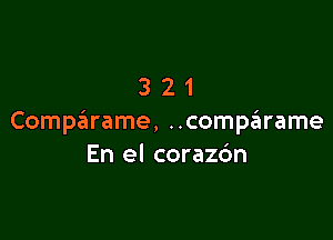 321

Compailrame, ..comparame
En el corazc'm