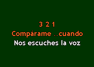 321

Comparame ..cuando
Nos escuches la voz