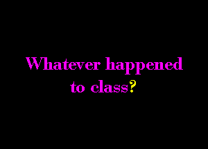 Whatever happened

to class?