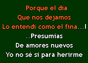 ..Porque el dia
Que nos dejamos
Lo entendi como el fina...l
..Presumias
De amores nuevos
Yo no 56') 51 para herirme