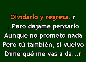 Olvidarlo y regresa..r
..Pero ds'zjame pensarlo
Aunque no prometo nada
Pero tL'I tambie'zn, si vuelvo
Dime qus'z me vas a da...r