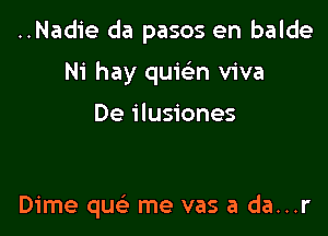 ..Nadie da pasos en balde

Ni hay quic5.n viva

De ilusiones

Dime quc me vas a da...r