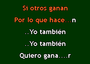 Si otros ganan

Por lo que hace...n

..Yo tambiclin
..Yo tambieL-n

Quiero gana....r