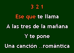 321

Ese que te llama

A las tres de la mariana
Y te pone

Una cancidn ..rom6ntica