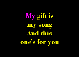 My gift is
my song

And this

one's for you