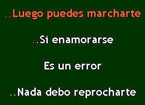 ..Luego puedes marcharte
..Si enamorarse

Es un error

..Nada debo reprocharte