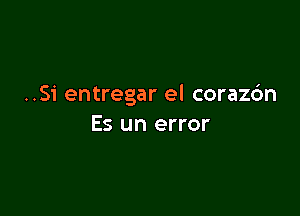 ..Si entregar el corazdn

Es un error