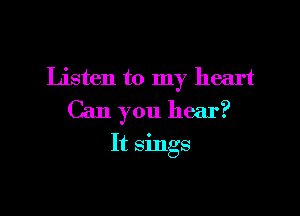 Listen to my heart
Can you hear?

It sings