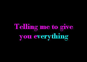 Telling me to give

you everything