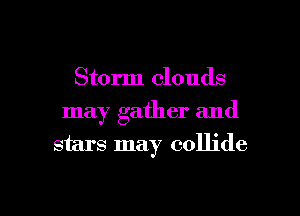 Storm clouds

may gather and
stars may collide

g