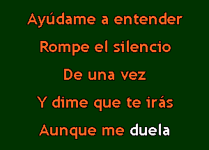 AyL'Jdame a entender

Rompe el silencio
De una vez
Y dime que te il'3S

Aunque me duela