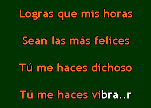 Logras que mis horas
Sean las mas felices
TL'I me haces dichoso

TL'I me haces vibra..r