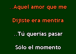 ..Aquel amor que me

Dijiste era mentira

..TL'1 queries pasar

S6lo el momento