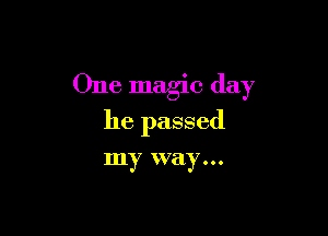 One magic day

he passed

my way...