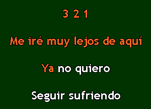 321

Me ireE muy lejos de aqui

Ya no quiero

Seguir sufriendo