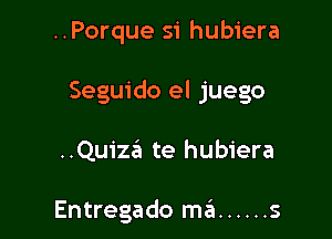 ..Porque si hubiera

Seguido el juego

..Quiza te hubiera

Entregado ma ...... s