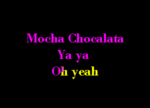 Mo cha Cho calata

Y a ya

Oh yeah