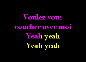 Voulez vous
coucher avec moi

Yeah yeah
Yeah yeah