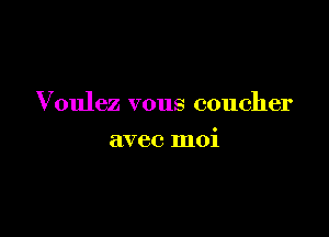 Voulez vous coucher

avec moi