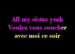 All my sistas yeah
Voulez vous coucher
avec moi ce soir

g