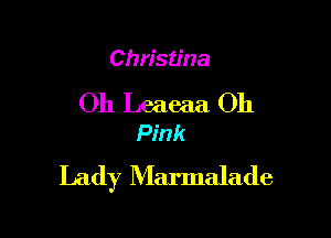 Christina

Oh Leaeaa Oh

Pink
Lady Marmalade