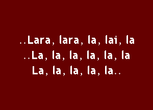 ..Lara, lara, la, lai, la

..La, la, la, la, la, la
La, la, la, la, la..