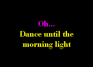 Oh.

Dance until the

morning light