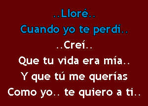 ..Crei..

Que tu Vida era mia..
Y que tu me querias
Como yo.. te quiero a ti..