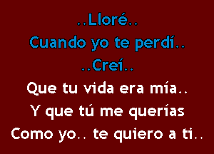 Que tu Vida era mia..
Y que tu me querias
Como yo.. te quiero a ti..