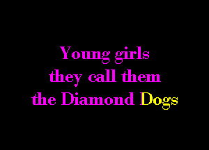 Young girls

they call them
the Diamond Dogs