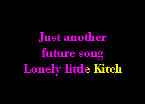 Just another
future song
Lonely little Kitch

g