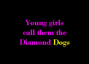 Young girls

call them the
Diamond Dogs