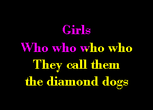 Girls
Who Who who who

They call them
the diamond (logs