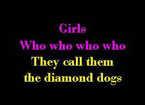 Girls
Who Who who who

They call them
the diamond (logs