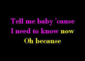 Tell me baby 'cause

I need to know now

Oh because