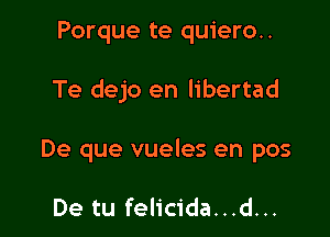 Porque te quiero..

Te dejo en libertad

De que vueles en pos

De tu felicida...d...