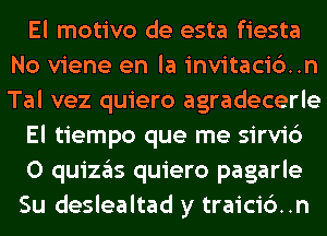 El motivo de esta fiesta
No viene en la invitacic'xn
Tal vez quiero agradecerle

El tiempo que me sirvic')

0 quizgls quiero pagarle

Su deslealtad y traicic')..n