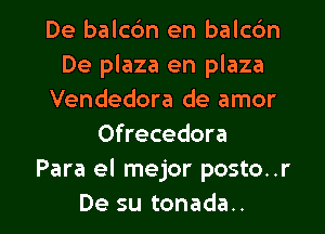 De balcdn en balcc'm
De plaza en plaza
Vendedora de amor
Ofrecedora
Para el mejor posto..r

De su tonada.. l