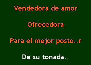 Vendedora de amor

Ofrecedora

Para el mejor posto..r

De su tonada..