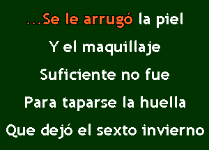 ...Se le arrugc') la piel
Yel maquillaje
Suficiente no fue
Para taparse la huella

Que dejc') el sexto invierno