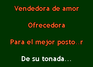 Vendedora de amor

Ofrecedora

Para el mejor posto..r

De su tonada...