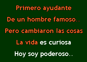 Primero ayudante
De un hombre famoso..
Pero cambiaron las cosas
La Vida es curiosa

Hoy soy poderoso..