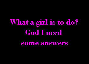 What a girl is to do?

God I need

some ELIISWVCI'S