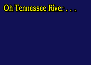 0h Tennessee River . . .