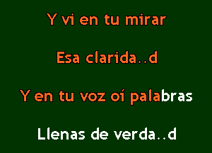 Y vi en tu mirar

Esa clarida..d

Y en tu voz oi palabras

Llenas de verda..d